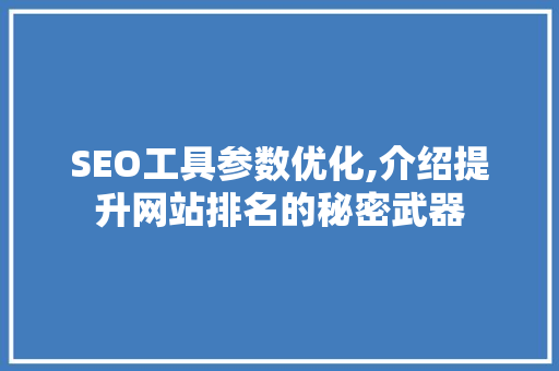 SEO工具参数优化,介绍提升网站排名的秘密武器