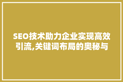 SEO技术助力企业实现高效引流,关键词布局的奥秘与方法