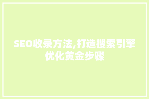 SEO收录方法,打造搜索引擎优化黄金步骤