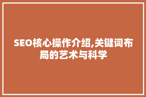 SEO核心操作介绍,关键词布局的艺术与科学