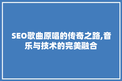 SEO歌曲原唱的传奇之路,音乐与技术的完美融合