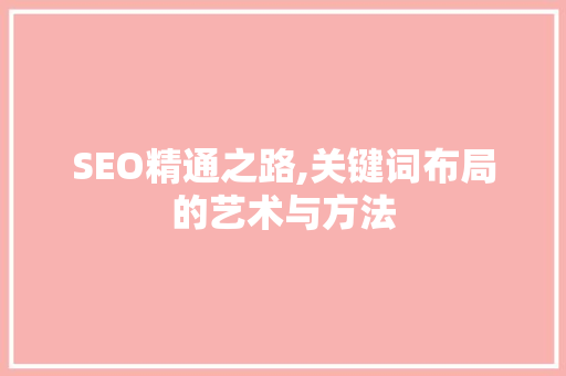SEO精通之路,关键词布局的艺术与方法