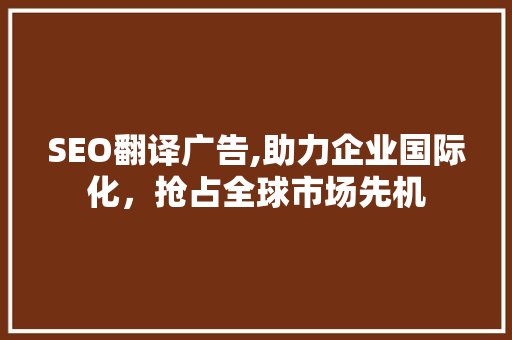 SEO翻译广告,助力企业国际化，抢占全球市场先机