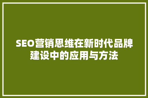 SEO营销思维在新时代品牌建设中的应用与方法
