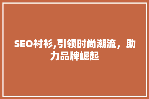 SEO衬衫,引领时尚潮流，助力品牌崛起