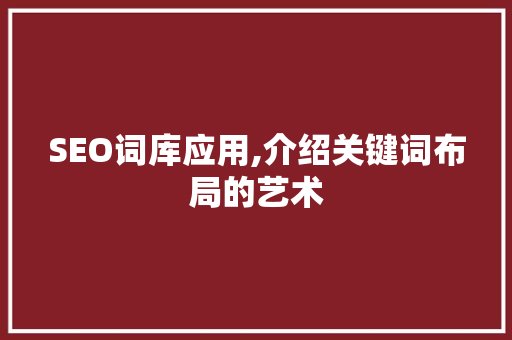 SEO词库应用,介绍关键词布局的艺术