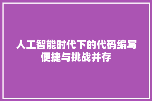 人工智能时代下的代码编写便捷与挑战并存