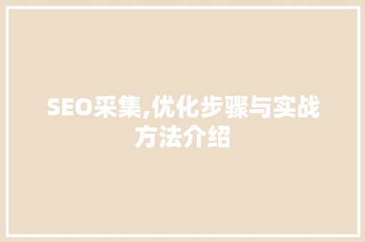 SEO采集,优化步骤与实战方法介绍