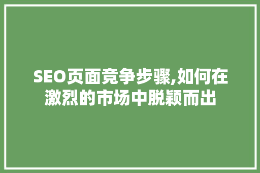 SEO页面竞争步骤,如何在激烈的市场中脱颖而出