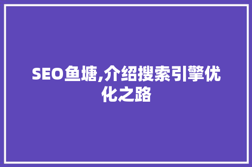 SEO鱼塘,介绍搜索引擎优化之路