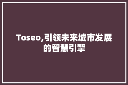 Toseo,引领未来城市发展的智慧引擎