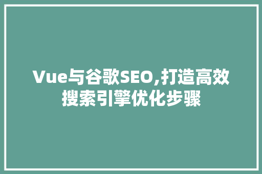 Vue与谷歌SEO,打造高效搜索引擎优化步骤