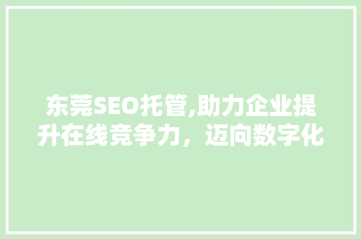 东莞SEO托管,助力企业提升在线竞争力，迈向数字化未来