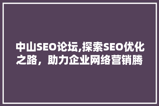 中山SEO论坛,探索SEO优化之路，助力企业网络营销腾飞