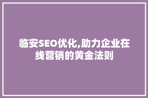 临安SEO优化,助力企业在线营销的黄金法则