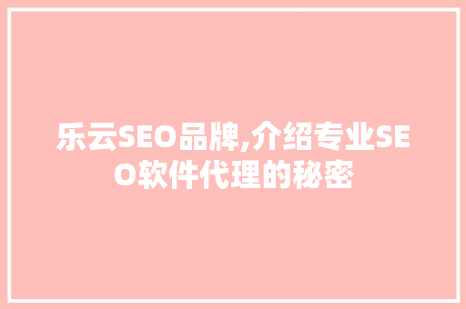 乐云SEO品牌,介绍专业SEO软件代理的秘密