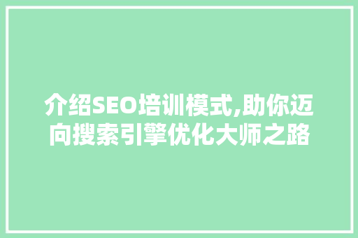 介绍SEO培训模式,助你迈向搜索引擎优化大师之路