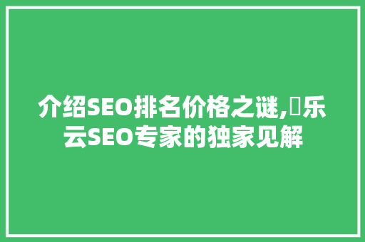 介绍SEO排名价格之谜,乚乐云SEO专家的独家见解