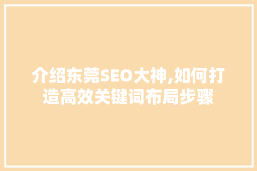 介绍东莞SEO大神,如何打造高效关键词布局步骤