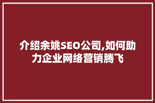 介绍余姚SEO公司,如何助力企业网络营销腾飞
