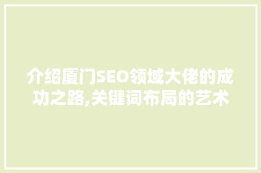 介绍厦门SEO领域大佬的成功之路,关键词布局的艺术