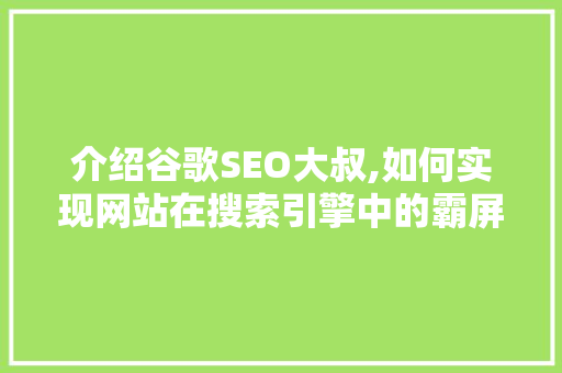 介绍谷歌SEO大叔,如何实现网站在搜索引擎中的霸屏地位