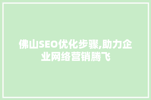佛山SEO优化步骤,助力企业网络营销腾飞