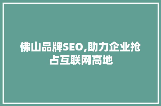 佛山品牌SEO,助力企业抢占互联网高地