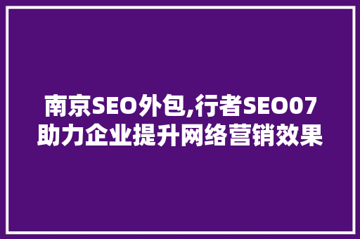 南京SEO外包,行者SEO07助力企业提升网络营销效果