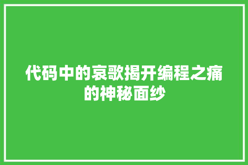 代码中的哀歌揭开编程之痛的神秘面纱
