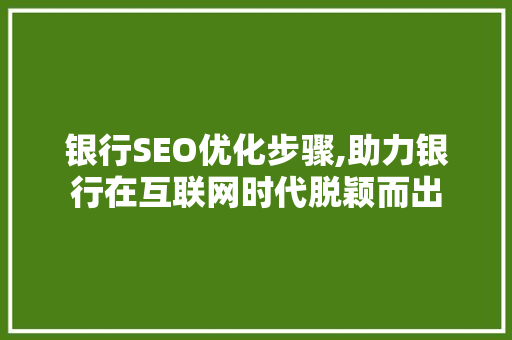 银行SEO优化步骤,助力银行在互联网时代脱颖而出