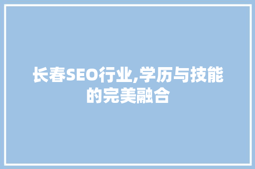 长春SEO行业,学历与技能的完美融合