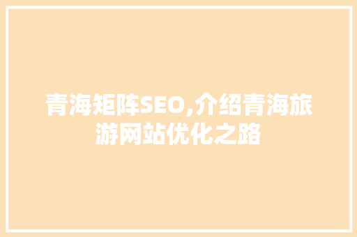青海矩阵SEO,介绍青海旅游网站优化之路
