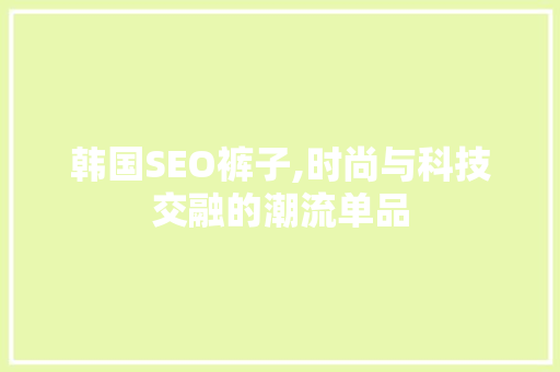 韩国SEO裤子,时尚与科技交融的潮流单品