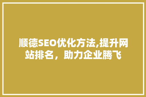 顺德SEO优化方法,提升网站排名，助力企业腾飞