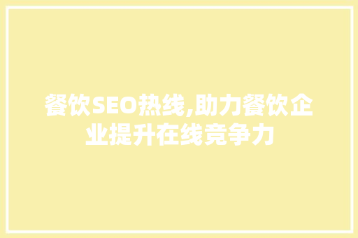餐饮SEO热线,助力餐饮企业提升在线竞争力