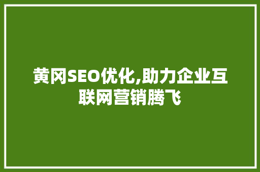 黄冈SEO优化,助力企业互联网营销腾飞
