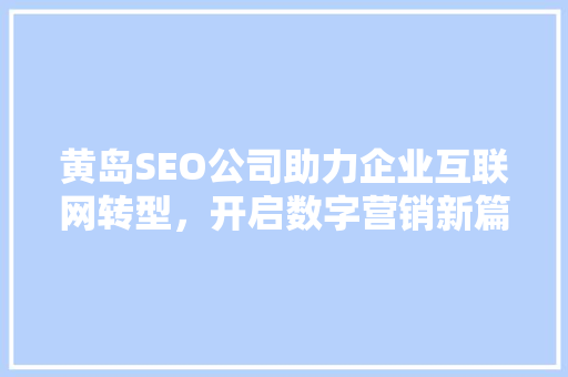黄岛SEO公司助力企业互联网转型，开启数字营销新篇章
