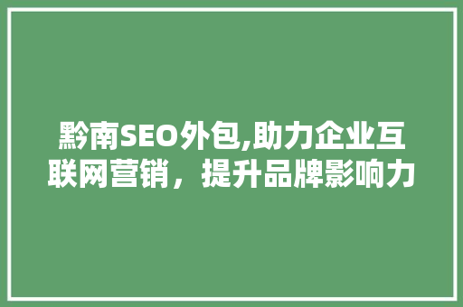 黔南SEO外包,助力企业互联网营销，提升品牌影响力