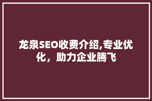 龙泉SEO收费介绍,专业优化，助力企业腾飞