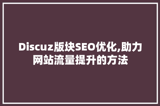 Discuz版块SEO优化,助力网站流量提升的方法