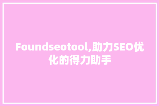 Foundseotool,助力SEO优化的得力助手