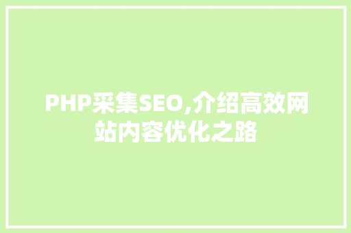 PHP采集SEO,介绍高效网站内容优化之路