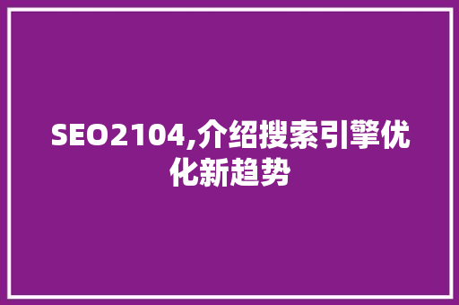 SEO2104,介绍搜索引擎优化新趋势