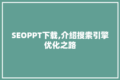 SEOPPT下载,介绍搜索引擎优化之路