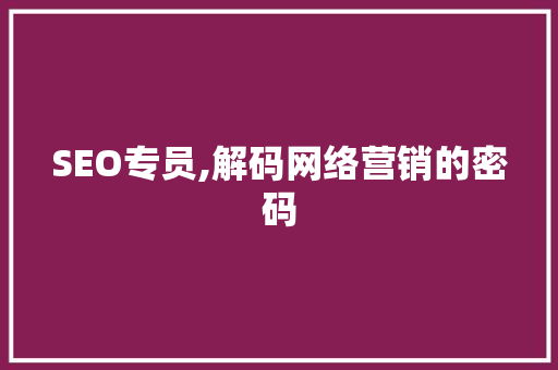 SEO专员,解码网络营销的密码