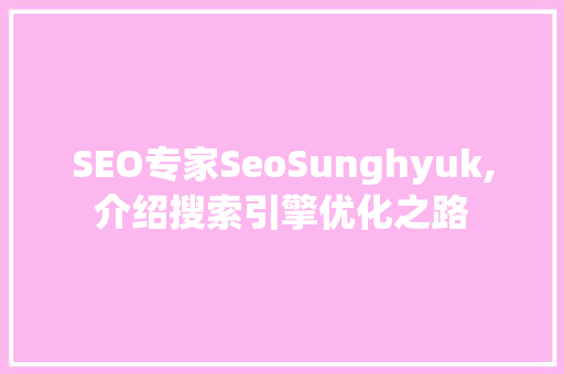 SEO专家SeoSunghyuk,介绍搜索引擎优化之路
