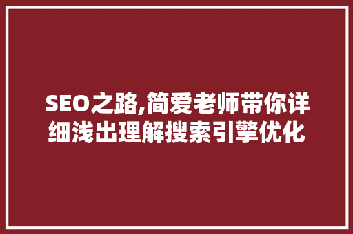 SEO之路,简爱老师带你详细浅出理解搜索引擎优化
