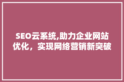 SEO云系统,助力企业网站优化，实现网络营销新突破