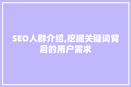 SEO人群介绍,挖掘关键词背后的用户需求